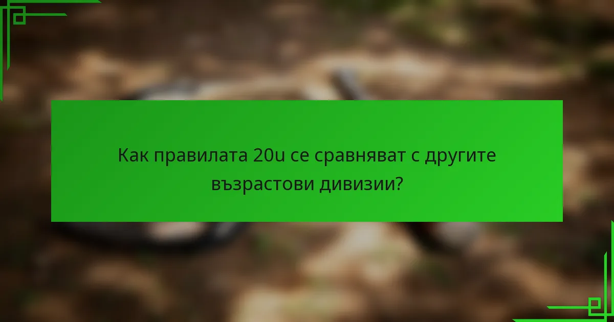 Как правилата 20u се сравняват с другите възрастови дивизии?