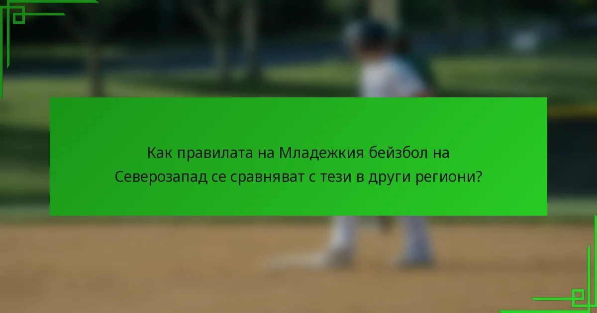 Как правилата на Младежкия бейзбол на Северозапад се сравняват с тези в други региони?