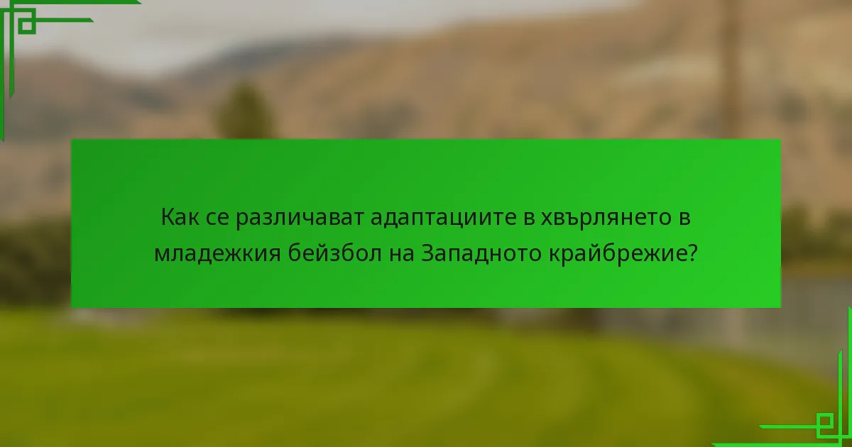 Как се различават адаптациите в хвърлянето в младежкия бейзбол на Западното крайбрежие?