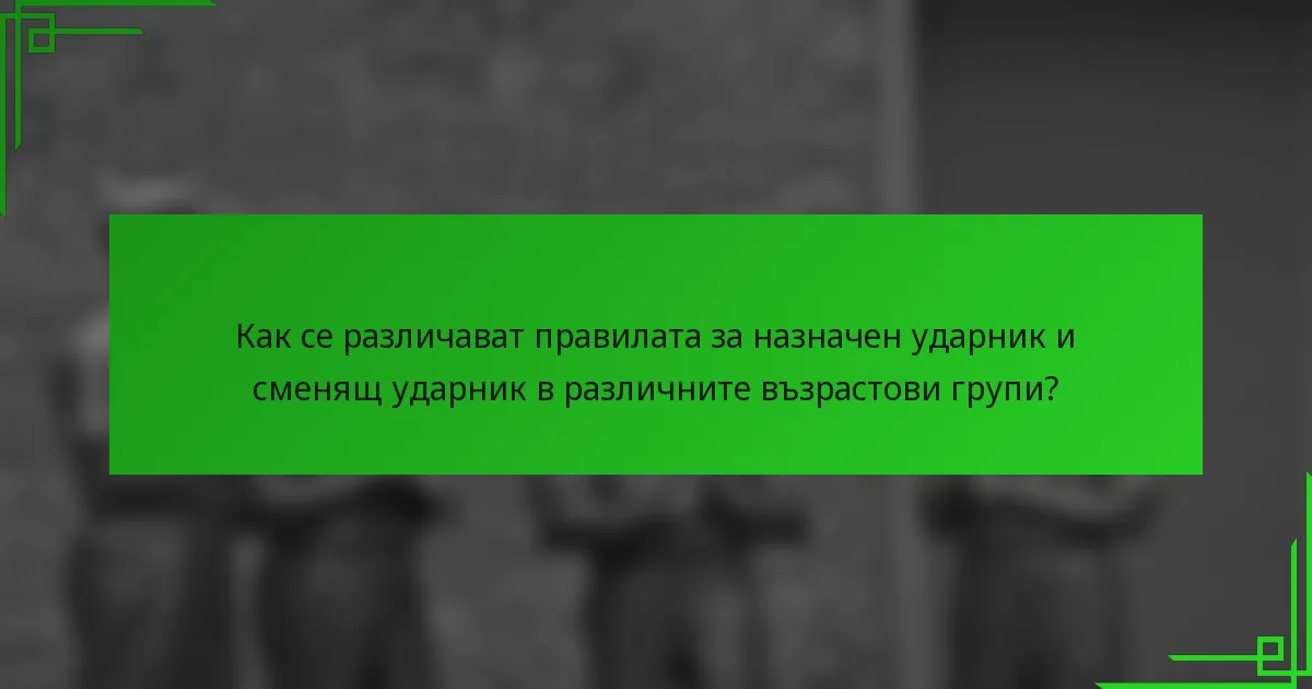 Как се различават правилата за назначен ударник и сменящ ударник в различните възрастови групи?