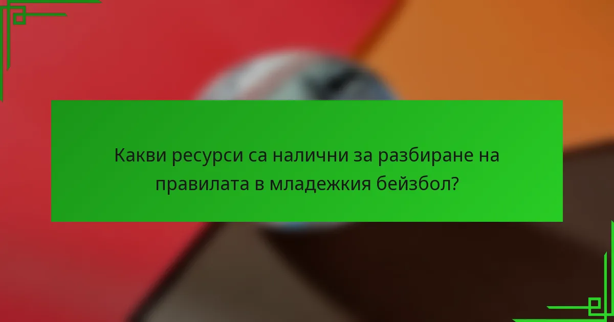 Какви ресурси са налични за разбиране на правилата в младежкия бейзбол?