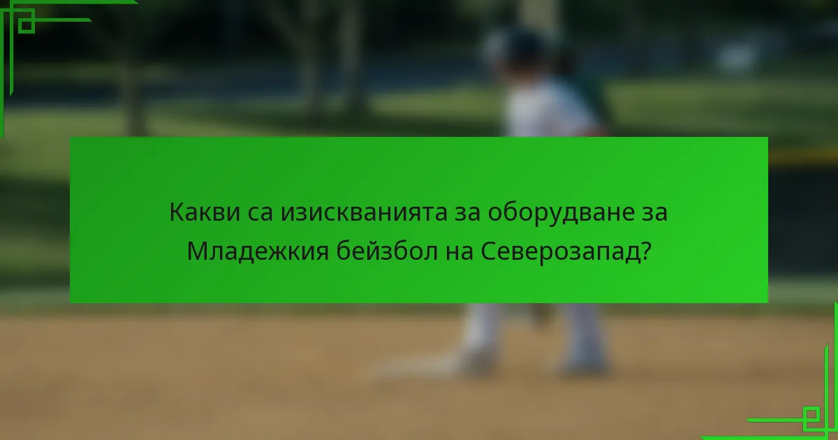 Какви са изискванията за оборудване за Младежкия бейзбол на Северозапад?