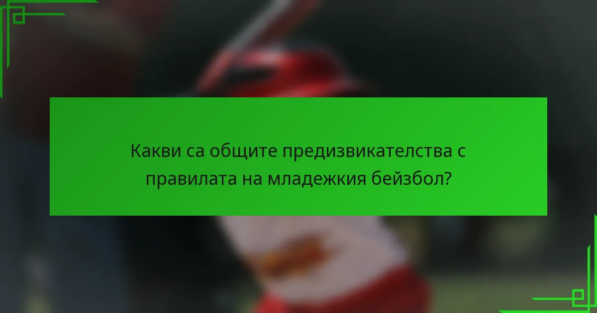 Какви са общите предизвикателства с правилата на младежкия бейзбол?
