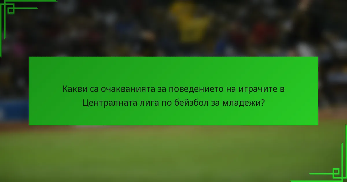 Какви са очакванията за поведението на играчите в Централната лига по бейзбол за младежи?