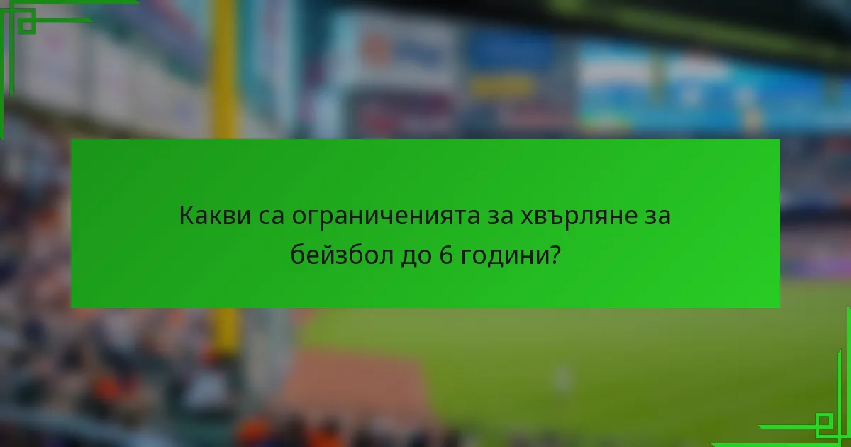 Какви са ограниченията за хвърляне за бейзбол до 6 години?