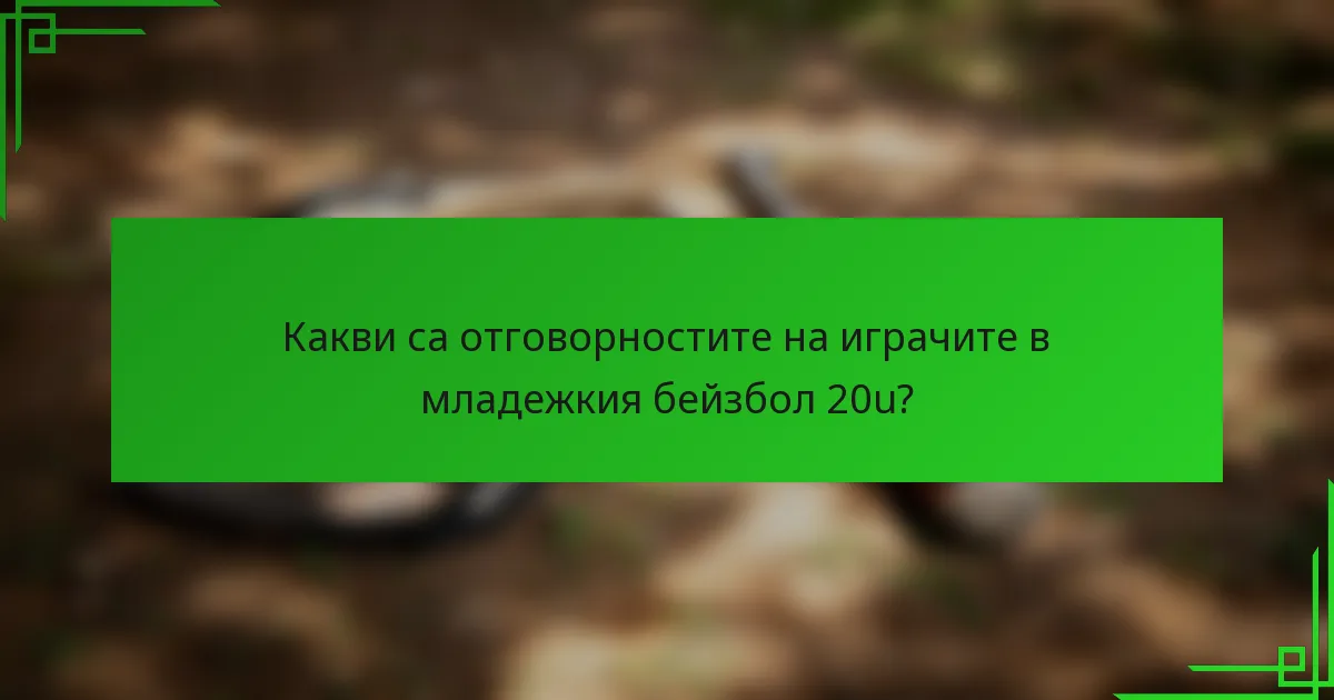 Какви са отговорностите на играчите в младежкия бейзбол 20u?