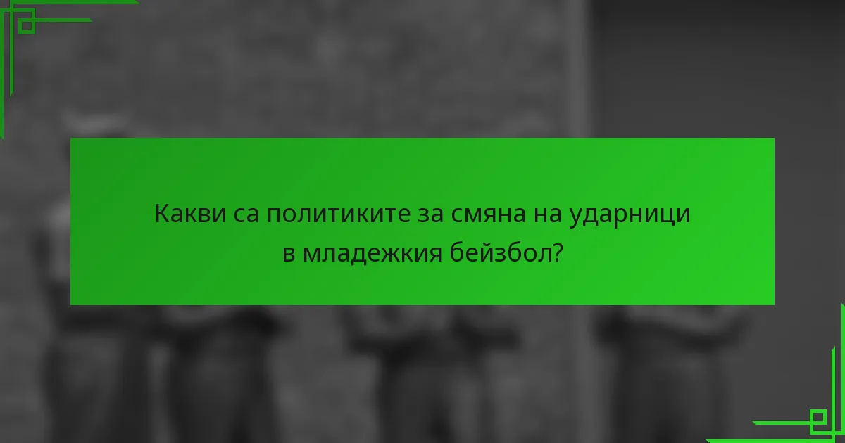 Какви са политиките за смяна на ударници в младежкия бейзбол?