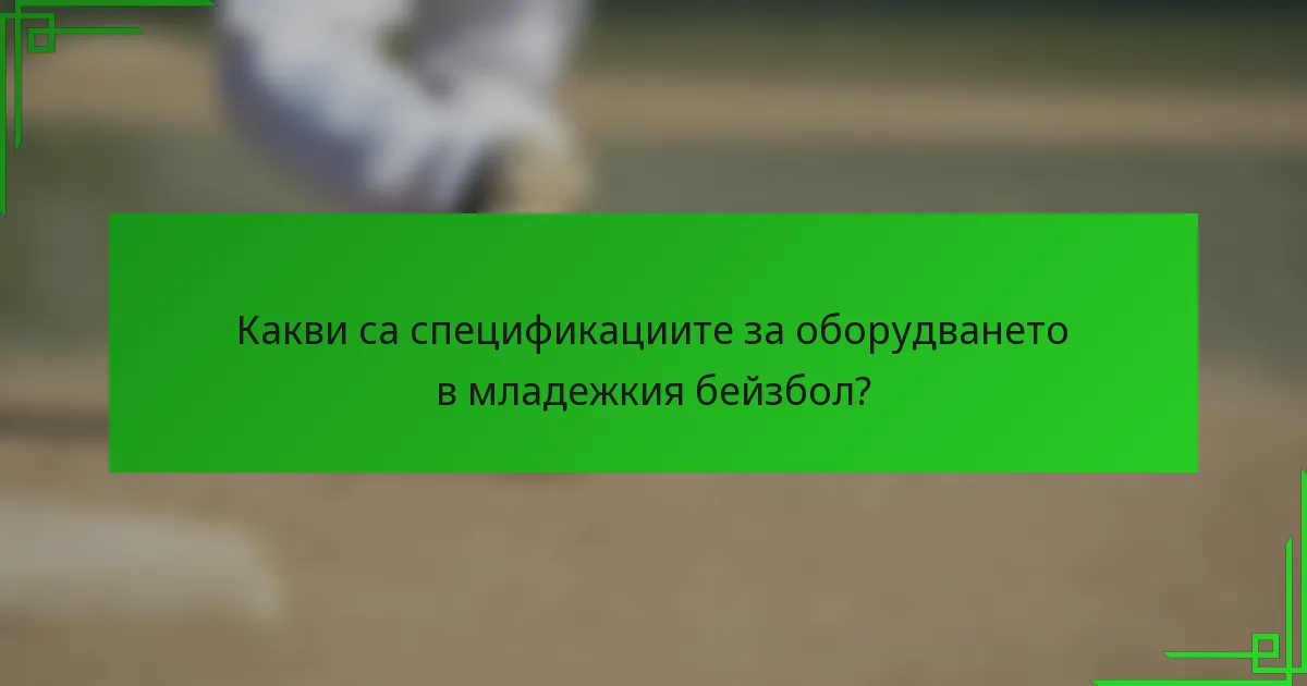 Какви са спецификациите за оборудването в младежкия бейзбол?