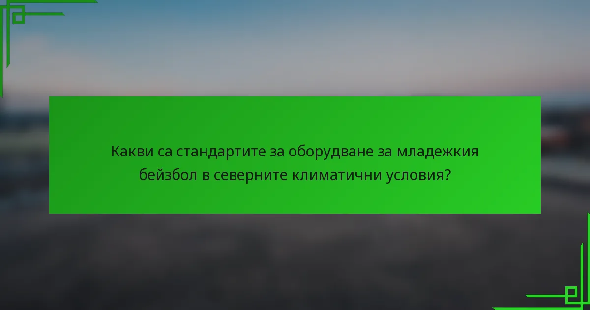 Какви са стандартите за оборудване за младежкия бейзбол в северните климатични условия?