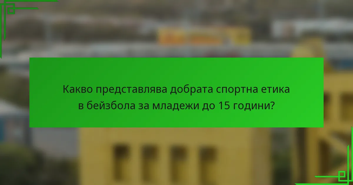 Какво представлява добрата спортна етика в бейзбола за младежи до 15 години?