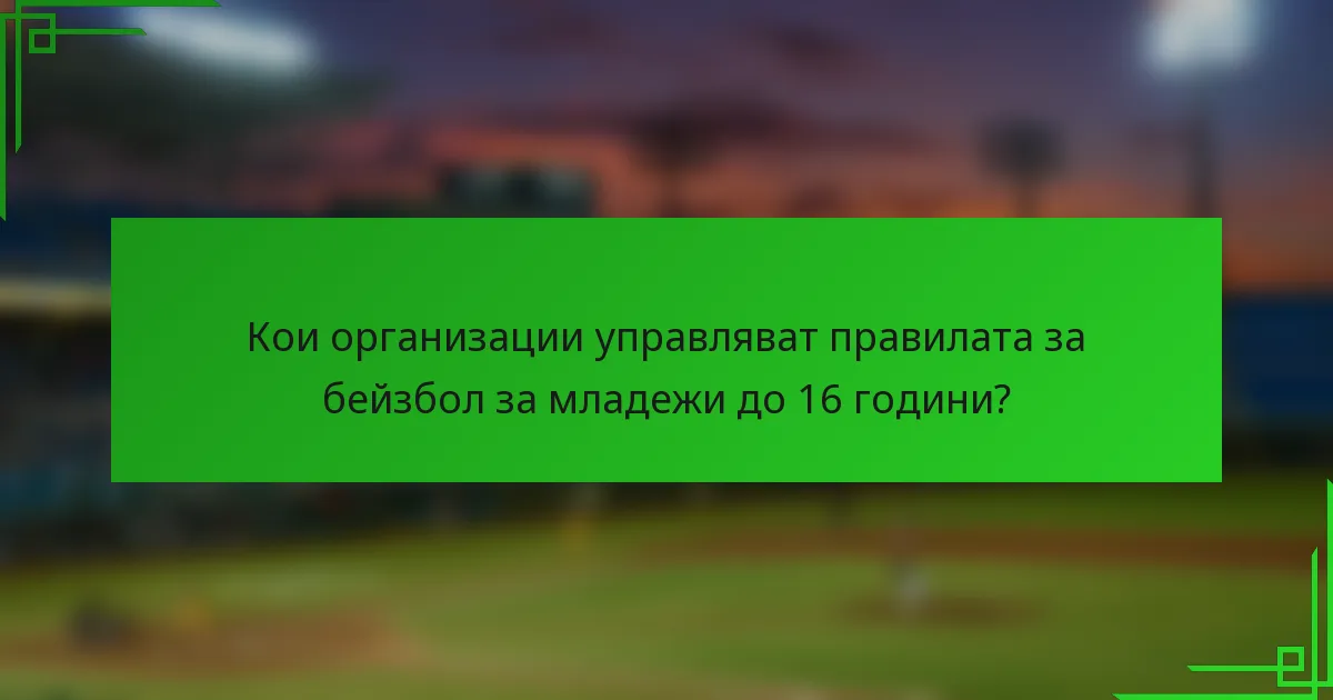 Кои организации управляват правилата за бейзбол за младежи до 16 години?