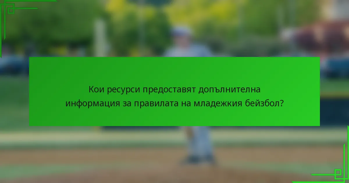 Кои ресурси предоставят допълнителна информация за правилата на младежкия бейзбол?